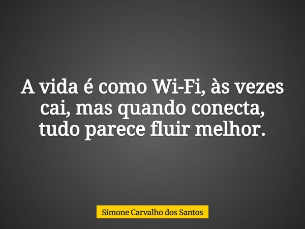 A vida é como Wi-Fi, às vezes cai, mas quando conecta, tudo parece fluir melhor.... Frase de Simone Carvalho dos Santos.