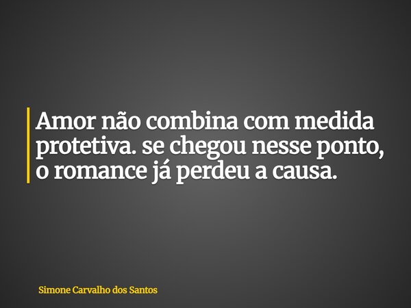 Amor não combina com medida protetiva. se chegou nesse ponto, o romance já perdeu a causa.... Frase de Simone Carvalho dos Santos.