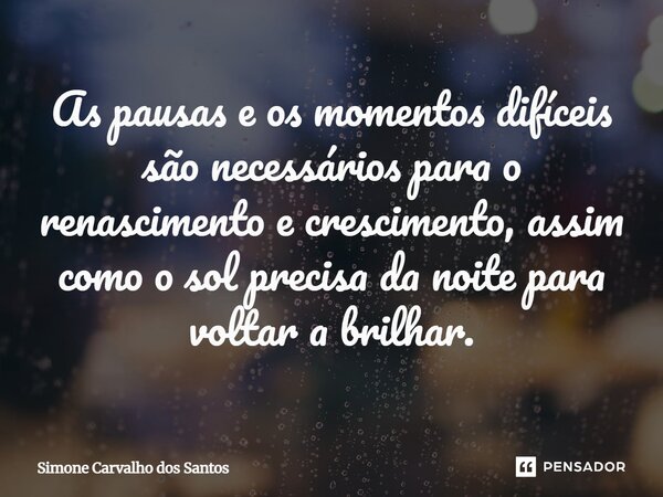 ⁠As pausas e os momentos difíceis são necessários para o renascimento e crescimento, assim como o sol precisa da noite para voltar a brilhar.... Frase de Simone Carvalho dos Santos.