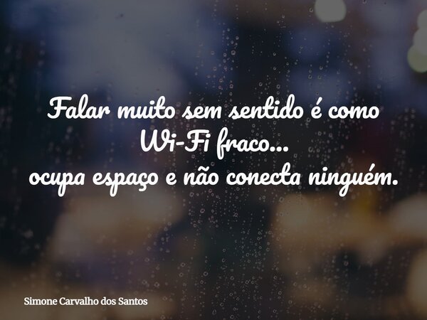 Falar muito sem sentido é como Wi-Fi fraco... ocupa espaço e não conecta ninguém.... Frase de Simone Carvalho dos Santos.