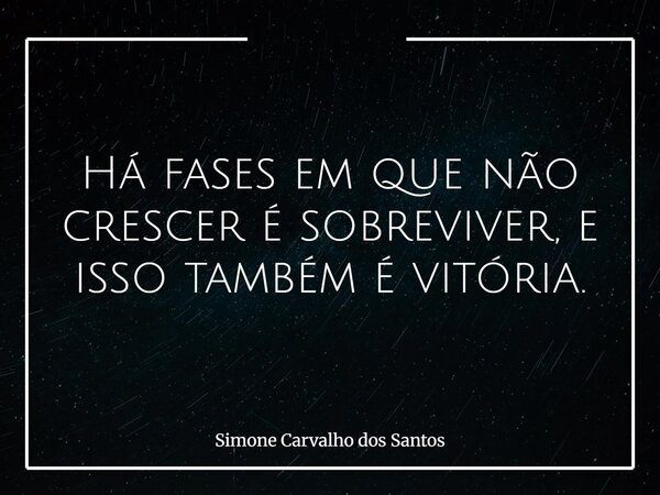 Há fases em que não crescer é sobreviver, e isso também é vitória.... Frase de Simone Carvalho dos Santos.
