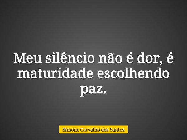 Meu silêncio não é dor, é maturidade escolhendo paz.... Frase de Simone Carvalho dos Santos.