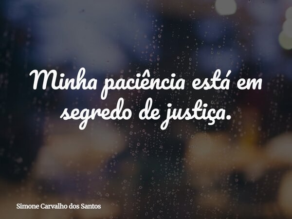 Minha paciência está em segredo de justiça.... Frase de Simone Carvalho dos Santos.