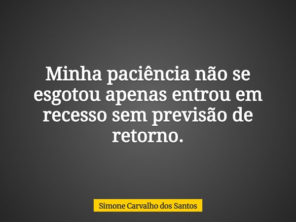 Minha paciência não se esgotou apenas entrou em recesso sem previsão de retorno.... Frase de Simone Carvalho dos Santos.