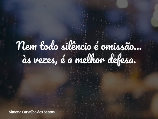 Nem todo silêncio é omissão... às vezes, é a melhor defesa.... Frase de Simone Carvalho dos Santos.