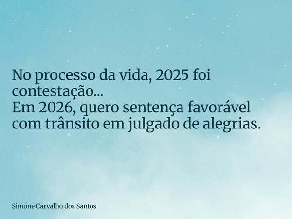 No processo da vida, 2025 foi contestação... Em 2026, quero sentença favorável com trânsito em julgado de alegrias.... Frase de Simone Carvalho dos Santos.