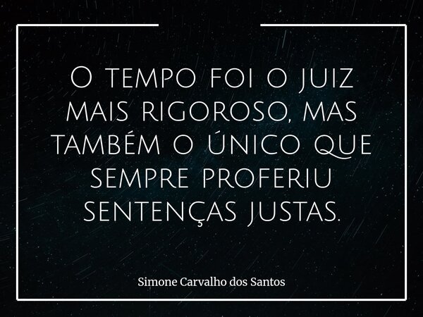 O tempo foi o juiz mais rigoroso, mas também o único que sempre proferiu sentenças justas.... Frase de Simone Carvalho dos Santos.