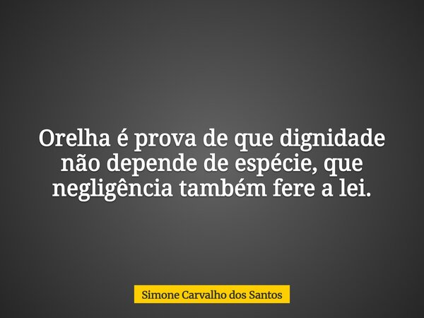 Orelha é prova de que dignidade não depende de espécie, que negligência também fere a lei.... Frase de Simone Carvalho dos Santos.