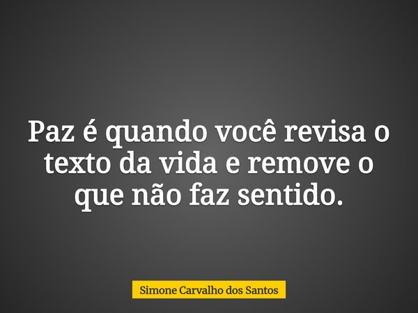 Paz é quando você revisa o texto da vida e remove o que não faz sentido.... Frase de Simone Carvalho dos Santos.