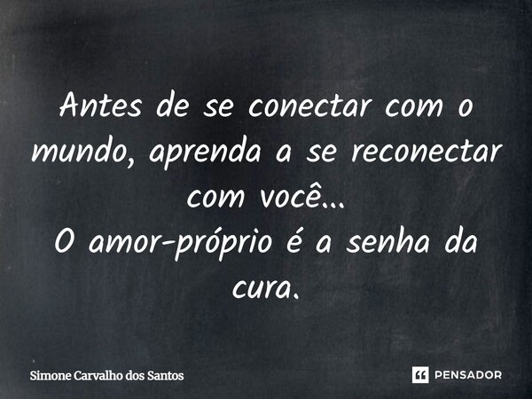 Antes de se conectar com o mundo, aprenda a se reconectar com você... O amor-próprio é a senha da cura.... Frase de simone carvalho dos Santos.