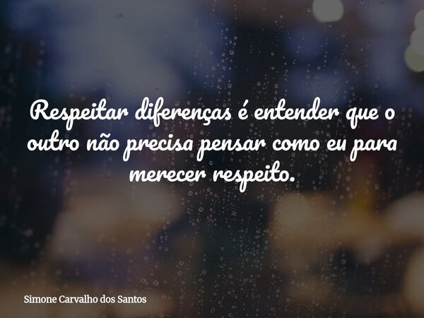 Respeitar diferenças é entender que o outro não precisa pensar como eu para merecer respeito.... Frase de Simone Carvalho dos Santos.