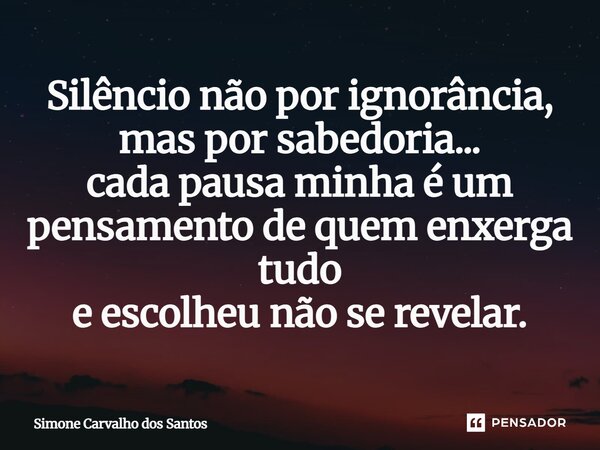 ⁠Silêncio não por ignorância, mas por sabedoria... cada pausa minha é um pensamento de quem enxerga tudo e escolheu não se revelar.... Frase de Simone Carvalho dos Santos.