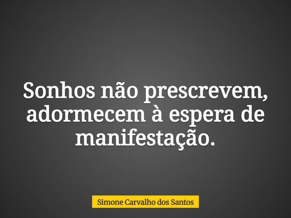 Sonhos não prescrevem, adormecem à espera de manifestação.... Frase de Simone Carvalho dos Santos.