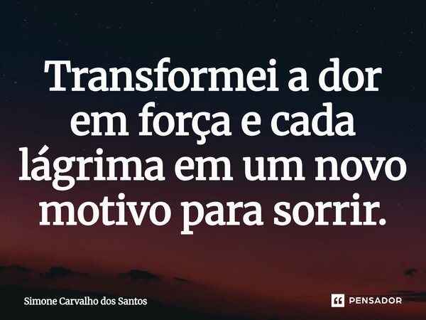 ⁠Transformei a dor em força e cada lágrima em um novo motivo para sorrir.... Frase de Simone Carvalho dos Santos.