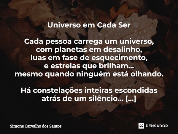 Universo em Cada Ser Cada pessoa carrega um universo, com planetas em desalinho, luas em fase de esquecimento, e estrelas que brilham... mesmo quando ninguém es... Frase de Simone Carvalho dos Santos.
