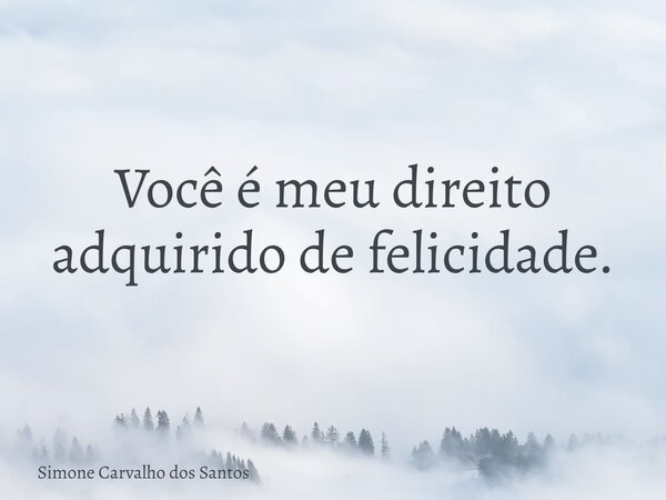 Você é meu direito adquirido de felicidade.... Frase de Simone Carvalho dos Santos.