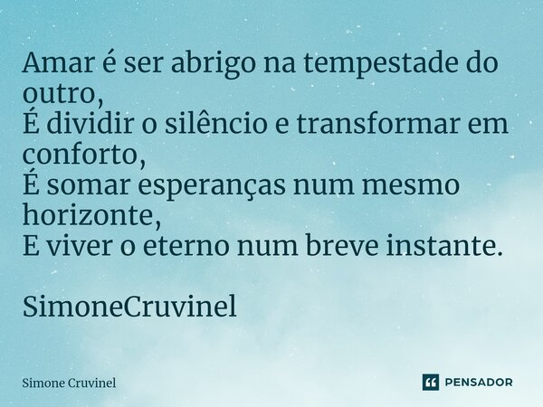⁠Amar é ser abrigo na tempestade do outro, É dividir o silêncio e transformar em conforto, É somar esperanças num mesmo horizonte, E viver o eterno num breve in... Frase de Simone Cruvinel.