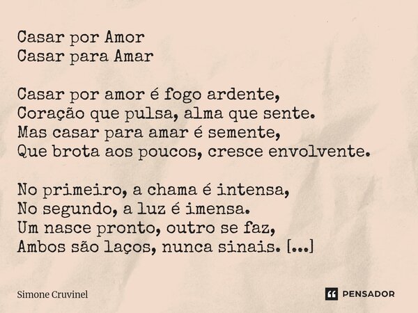 Casar por Amor Casar para Amar Casar por amor é fogo ardente, Coração que pulsa, alma que sente. Mas casar para amar é semente, Que brota aos poucos, cresce en... Frase de Simone Cruvinel.