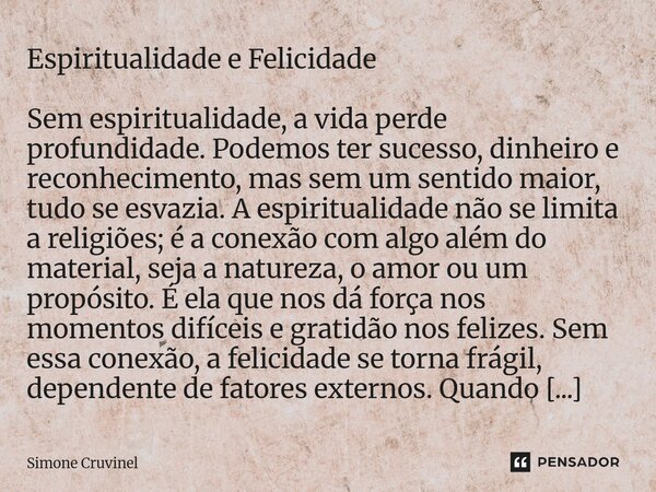 ⁠Espiritualidade e Felicidade Sem espiritualidade, a vida perde profundidade. Podemos ter sucesso, dinheiro e reconhecimento, mas sem um sentido maior, tudo se ... Frase de Simone Cruvinel.