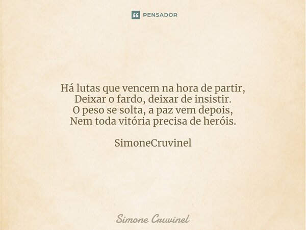 ⁠Há lutas que vencem na hora de partir, Deixar o fardo, deixar de insistir. O peso se solta, a paz vem depois, Nem toda vitória precisa de heróis. SimoneCruvine... Frase de Simone Cruvinel.