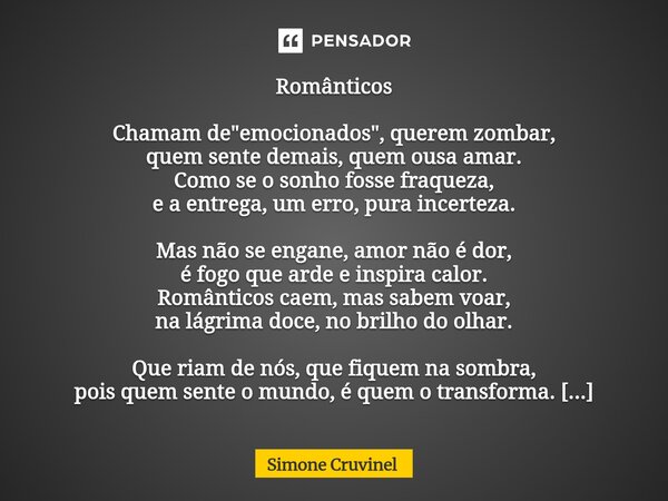 ⁠Românticos Chamam de "emocionados", querem zombar, quem sente demais, quem ousa amar. Como se o sonho fosse fraqueza, e a entrega, um erro, pura ince... Frase de Simone Cruvinel.