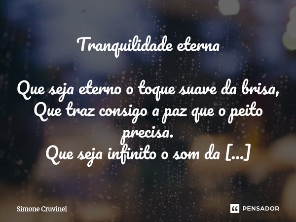 Tranquilidade eterna Que seja eterno o toque suave da brisa, Que traz consigo a paz que o peito precisa. Que seja infinito o som da madrugada, Que acalma e ren... Frase de Simone Cruvinel.