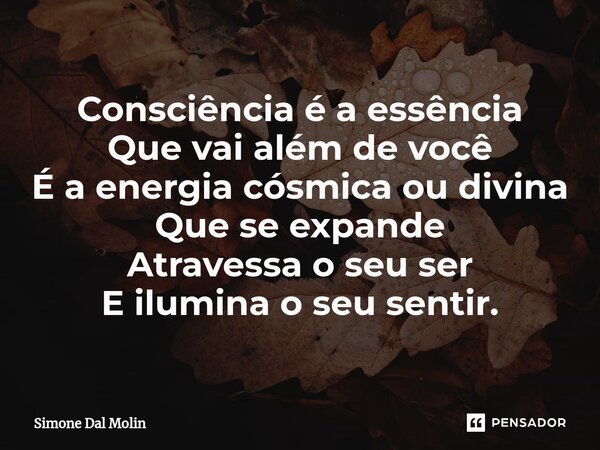 ⁠Consciência é a essência Que vai além de você É a energia cósmica ou divina Que se expande Atravessa o seu ser E ilumina o seu sentir.... Frase de Simone Dal Molin.