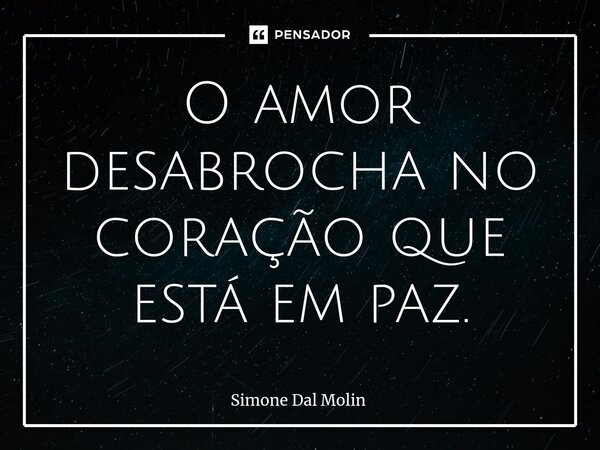 O amor desabrocha no coração que está em paz.... Frase de Simone Dal Molin.