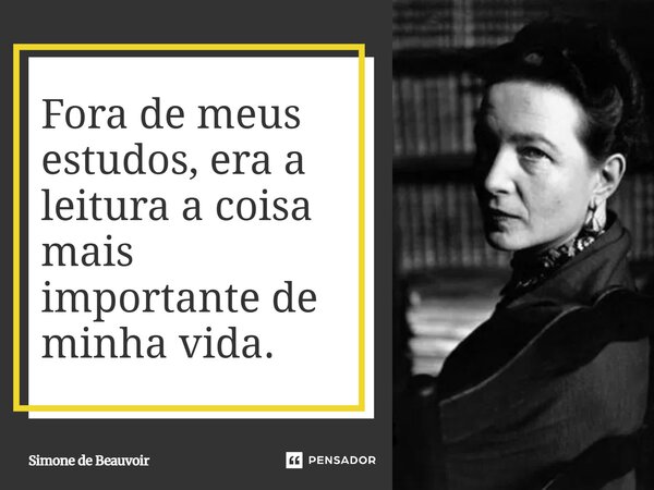 ⁠Fora de meus estudos, era a leitura a coisa mais importante de minha vida.... Frase de Simone de Beauvoir.