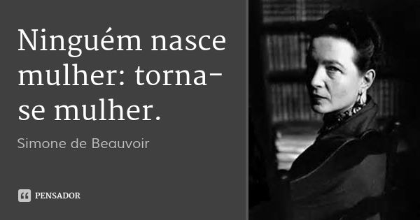 Ninguém nasce mulher: torna-se mulher.... Frase de Simone de Beauvoir.