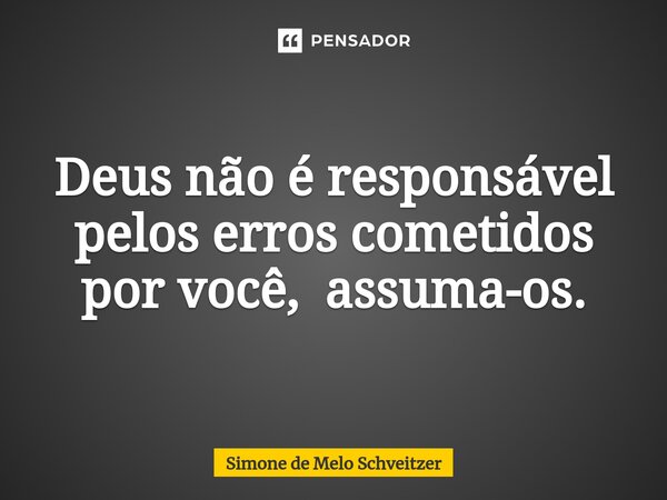 ⁠Deus não é responsável pelos erros cometidos por você, assuma-os.... Frase de Simone de Melo Schveitzer.