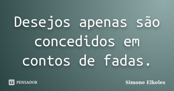 Desejos apenas são concedidos em contos de fadas.... Frase de Simone Elkeles.