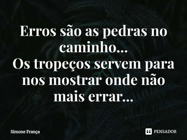 ⁠Erros são as pedras no caminho...
Os tropeços servem para nos mostrar onde não mais errar...... Frase de Simone França.