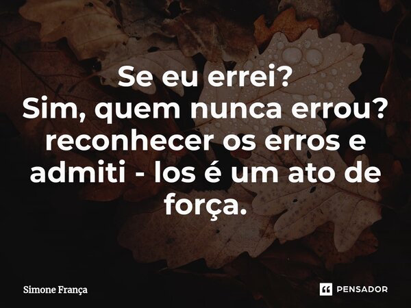 ⁠Se eu errei? Sim, quem nunca errou? reconhecer os erros e admiti - los é um ato de força.... Frase de Simone França.