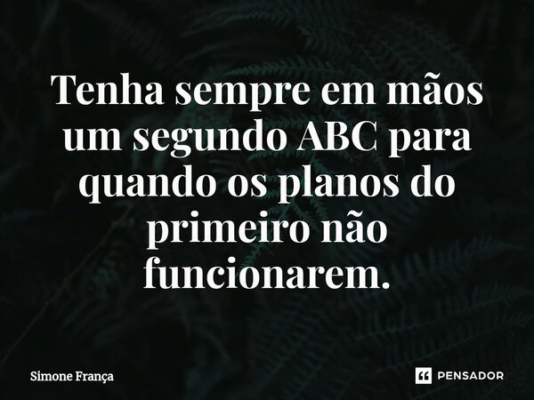 Tenha sempre em mãos um segundo ABC para quando os planos do primeiro não funcionarem.⁠... Frase de Simone França.