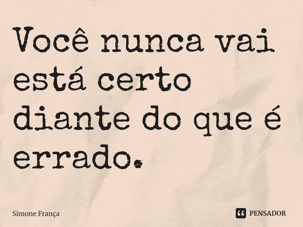 ⁠Você nunca vai está certo diante do que é errado.... Frase de Simone França.
