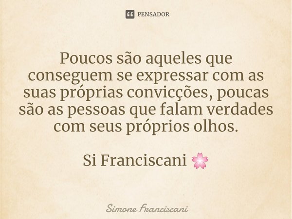 ⁠Poucos são aqueles que conseguem se expressar com as suas próprias convicções, poucas são as pessoas que falam verdades com seus próprios olhos. Si Franciscani... Frase de Simone Franciscani.