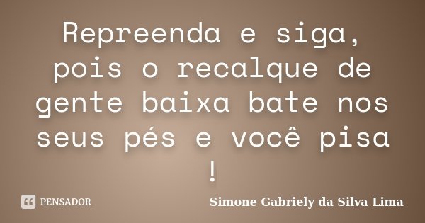 Repreenda e siga, pois o recalque de gente baixa bate nos seus pés e você pisa !... Frase de Simone Gabriely da Silva Lima.