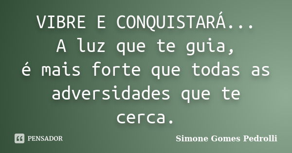 VIBRE E CONQUISTARÁ... A luz que te guia, é mais forte que todas as adversidades que te cerca.... Frase de Simone Gomes Pedrolli.