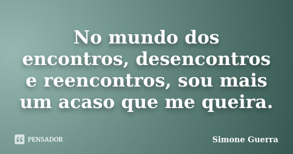 No mundo dos encontros, desencontros e reencontros, sou mais um acaso que me queira.... Frase de Simone Guerra.