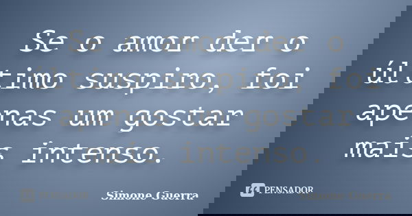 Se o amor der o último suspiro, foi apenas um gostar mais intenso.... Frase de Simone Guerra.