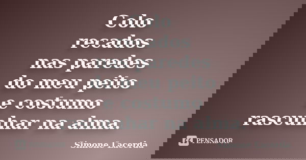 Colo recados nas paredes do meu peito e costumo rascunhar na alma.... Frase de Simone Lacerda.