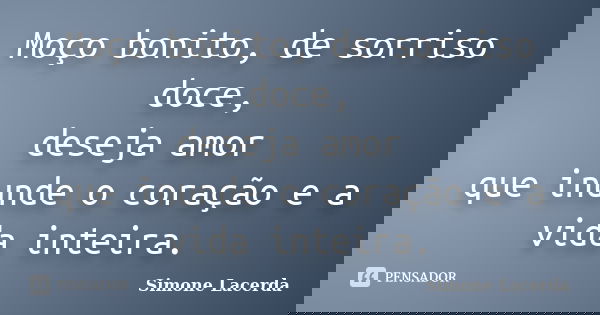 Moço bonito, de sorriso doce, deseja amor que inunde o coração e a vida inteira.... Frase de Simone Lacerda.