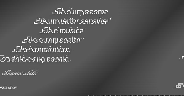 Ela é um poema Ele um leitor sensível Ela é música Ele o compositor Ele é romântico... Fez dela a sua poesia...... Frase de Simone Lelis.