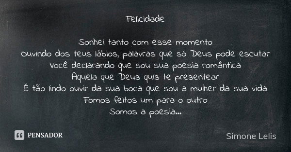 Felicidade Sonhei tanto com esse momento Ouvindo dos teus lábios, palavras que só Deus pode escutar Você declarando que sou sua poesia romântica Aquela que Deus... Frase de Simone Lelis.