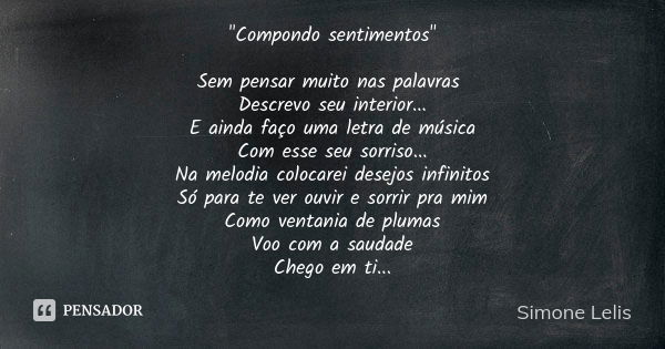 "Compondo sentimentos" Sem pensar muito nas palavras Descrevo seu interior... E ainda faço uma letra de música Com esse seu sorriso... Na melodia colo... Frase de Simone Lelis.