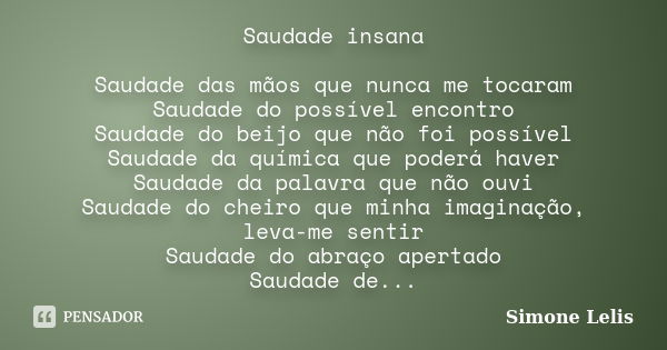 Saudade insana Saudade das mãos que nunca me tocaram Saudade do possível encontro Saudade do beijo que não foi possível Saudade da química que poderá haver Saud... Frase de Simone Lelis.