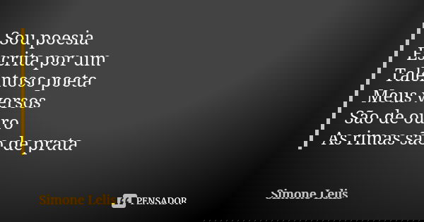 Sou poesia Escrita por um Talentoso poeta Meus versos São de ouro As rimas são de prata... Frase de Simone Lelis.