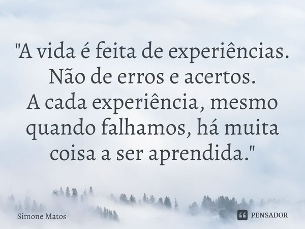 ⁠"A vida é feita de experiências.
Não de erros e acertos.
A cada experiência, mesmo quando falhamos, há muita coisa a ser aprendida."... Frase de Simone Matos.