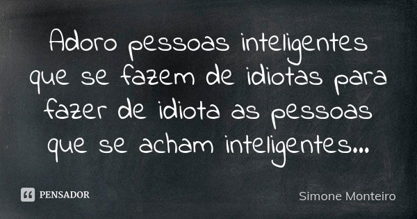 Adoro pessoas inteligentes que se fazem de idiotas para fazer de idiota as pessoas que se acham inteligentes...... Frase de simone monteiro.